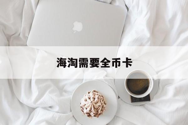 海淘需要全币卡(海淘必须要双币信用卡吗)